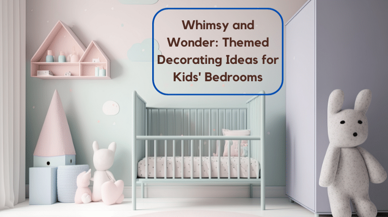 Whimsy and Wonder: Themed Decorating Ideas for Kids’ Bedrooms
