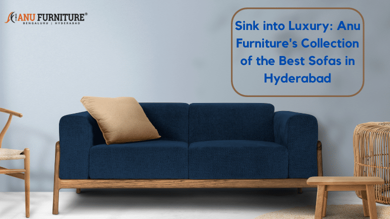 Sink into Luxury: Anu Furniture’s Collection of the Best Sofas in Hyderabad