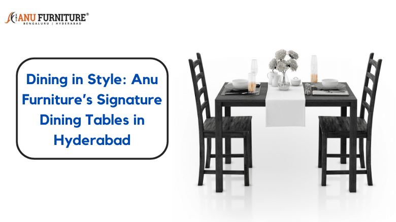 Dining in Style: Anu Furniture’s Signature Dining Tables in Hyderabad