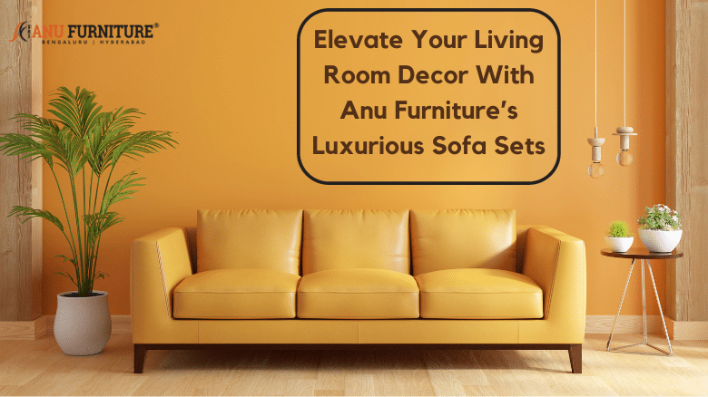 Elevate Your Living Room Décor with Anu Furniture’s Luxurious Sofa Sets