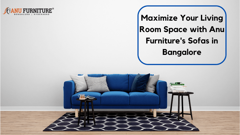 Maximize Your Living Room Space with Anu Furniture’s Sofas in Bangalore