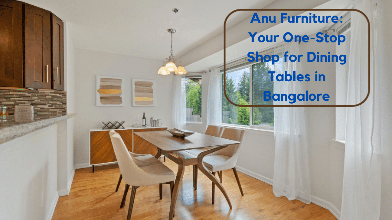 Anu Furniture: Your One-Stop Shop for Dining Tables in Bangalore