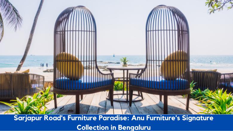 Sarjapur Road’s Furniture Paradise: Anu Furniture’s Signature Collection in Bengaluru: