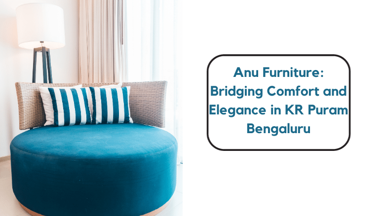 Anu Furniture: Bridging Comfort and Elegance in KR Puram, Bengaluru