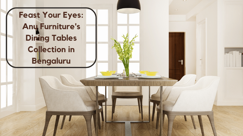Feast Your Eyes: Anu Furniture’s Dining Tables Collection in Bengaluru